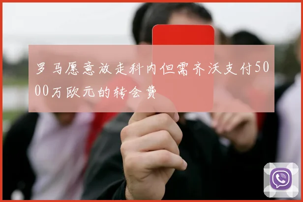 罗马愿意放走科内但需齐沃支付5000万欧元的转会费