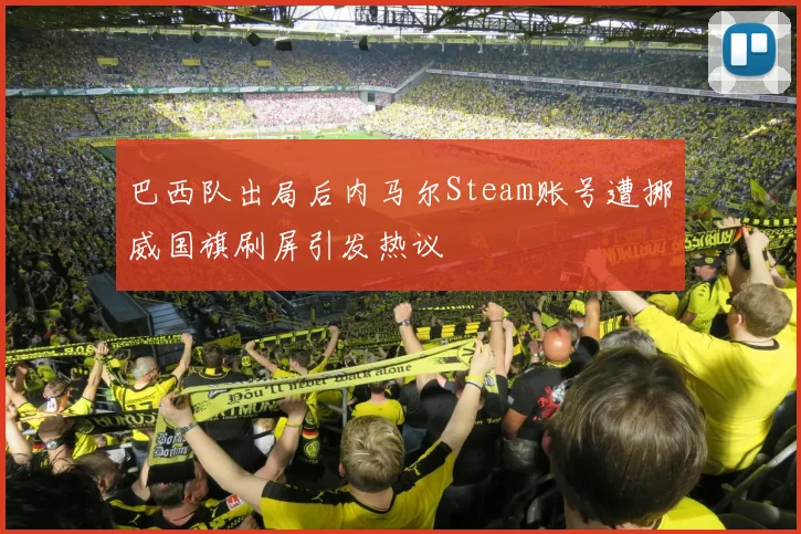 巴西队出局后内马尔Steam账号遭挪威国旗刷屏引发热议