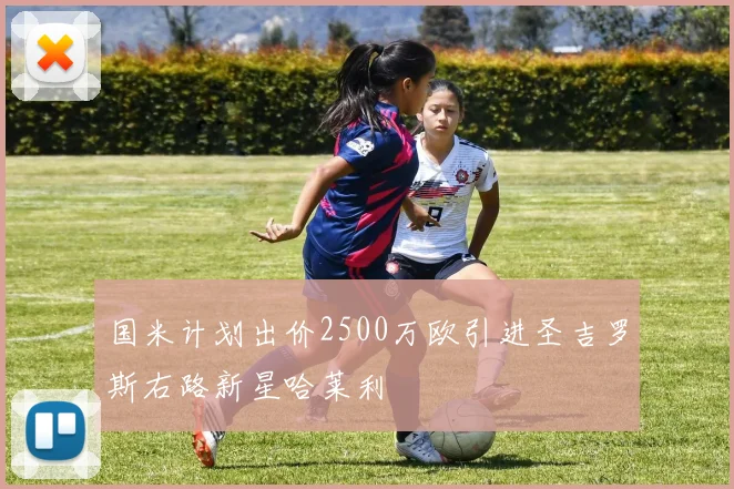 国米计划出价2500万欧引进圣吉罗斯右路新星哈莱利