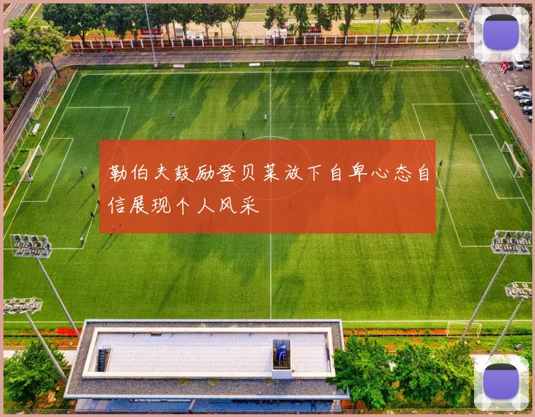 勒伯夫鼓励登贝莱放下自卑心态自信展现个人风采