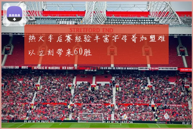 热火季后赛经验丰富字母哥加盟难以立刻带来60胜