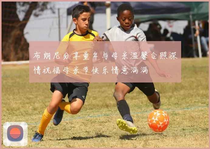 布朗尼分享童年与母亲温馨合照深情祝福母亲节快乐情意满满