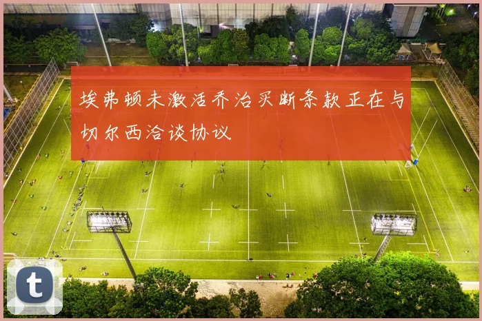 埃弗顿未激活乔治买断条款正在与切尔西洽谈协议