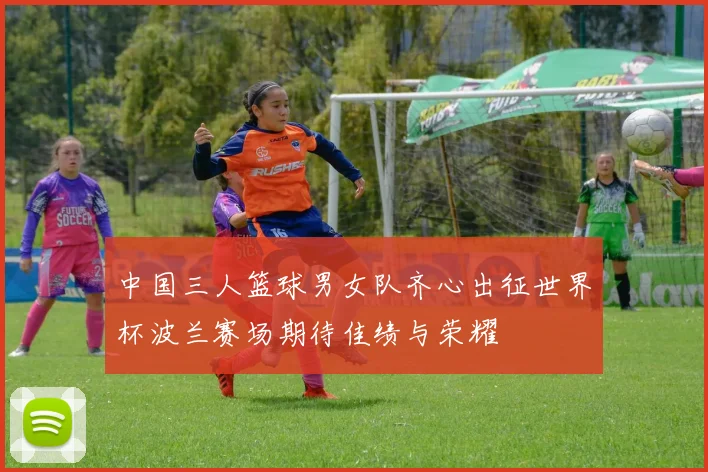 中国三人篮球男女队齐心出征世界杯波兰赛场期待佳绩与荣耀